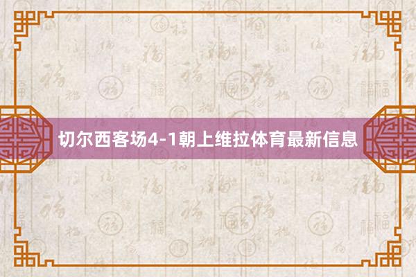切尔西客场4-1朝上维拉体育最新信息