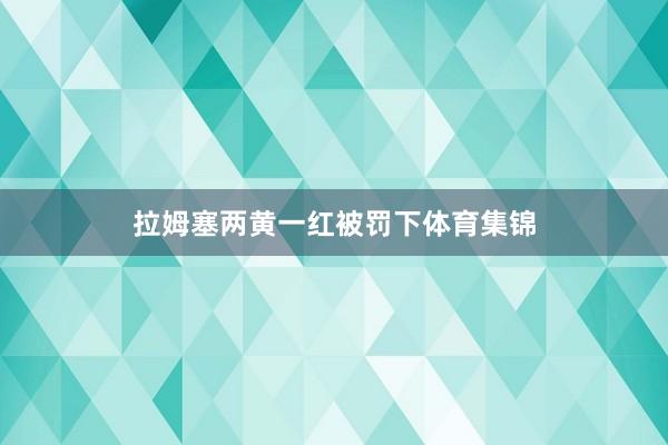 拉姆塞两黄一红被罚下体育集锦