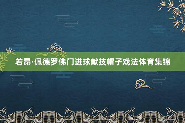 若昂·佩德罗佛门进球献技帽子戏法体育集锦