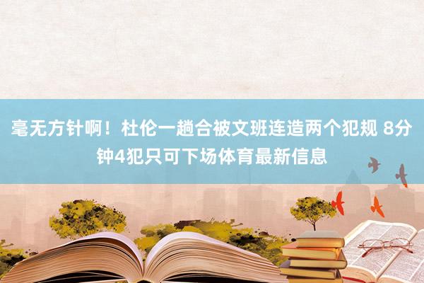 毫无方针啊！杜伦一趟合被文班连造两个犯规 8分钟4犯只可下场体育最新信息