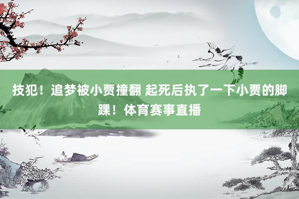技犯！追梦被小贾撞翻 起死后执了一下小贾的脚踝！体育赛事直播