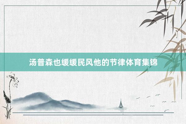 汤普森也缓缓民风他的节律体育集锦