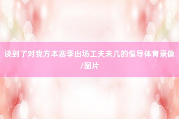 谈到了对我方本赛季出场工夫未几的倡导体育录像/图片