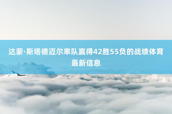 达蒙·斯塔德迈尔率队赢得42胜55负的战绩体育最新信息