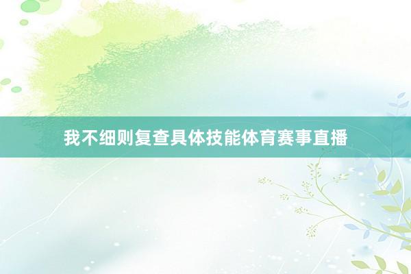 我不细则复查具体技能体育赛事直播