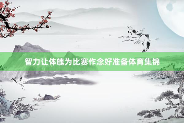 智力让体魄为比赛作念好准备体育集锦