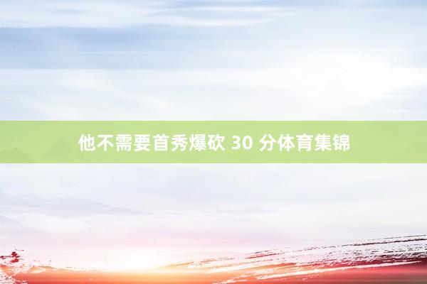 他不需要首秀爆砍 30 分体育集锦