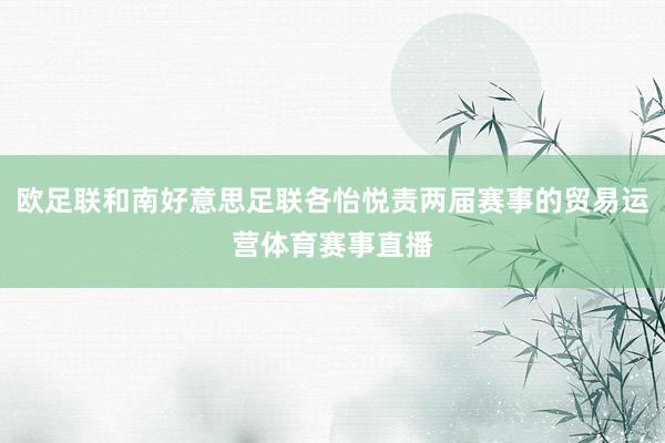 欧足联和南好意思足联各怡悦责两届赛事的贸易运营体育赛事直播