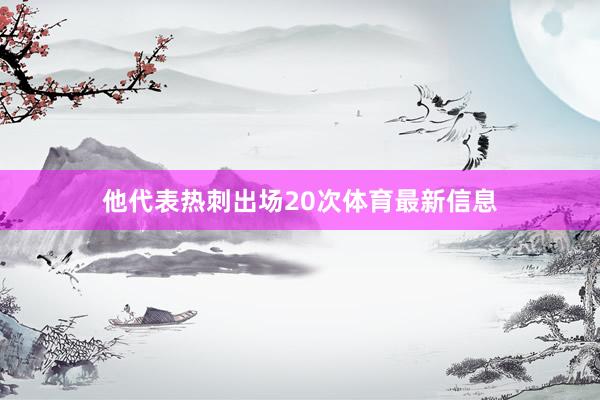 他代表热刺出场20次体育最新信息