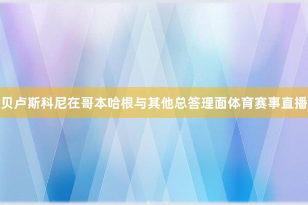 贝卢斯科尼在哥本哈根与其他总答理面体育赛事直播
