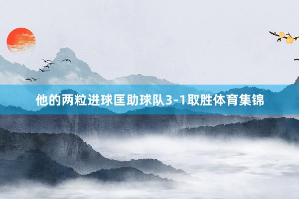 他的两粒进球匡助球队3-1取胜体育集锦
