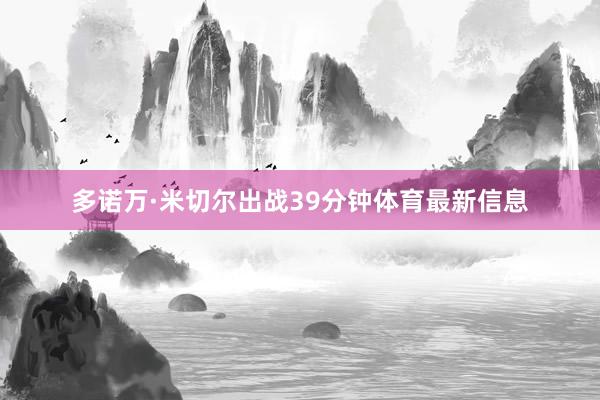 多诺万·米切尔出战39分钟体育最新信息
