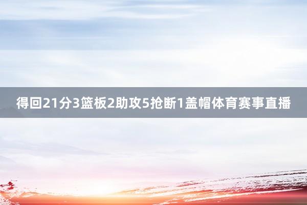 得回21分3篮板2助攻5抢断1盖帽体育赛事直播