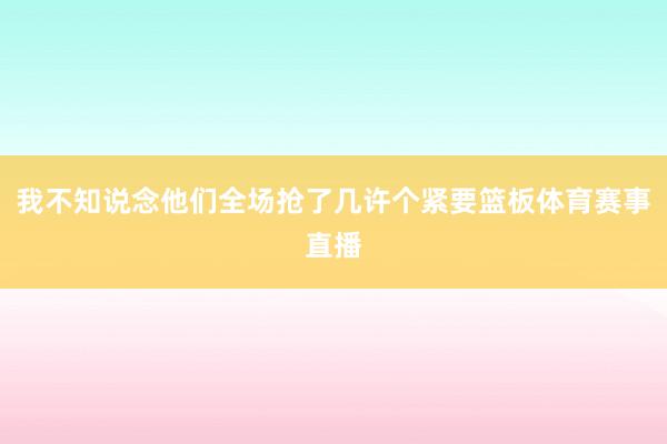 我不知说念他们全场抢了几许个紧要篮板体育赛事直播