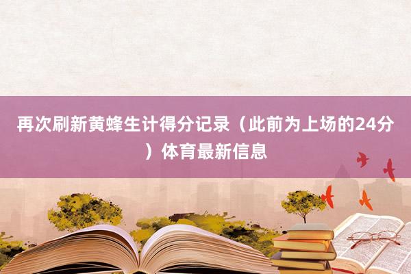 再次刷新黄蜂生计得分记录（此前为上场的24分）体育最新信息