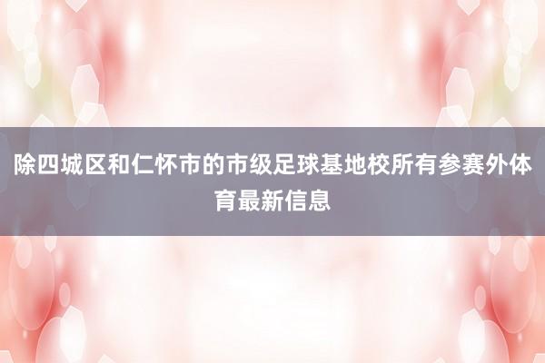 除四城区和仁怀市的市级足球基地校所有参赛外体育最新信息