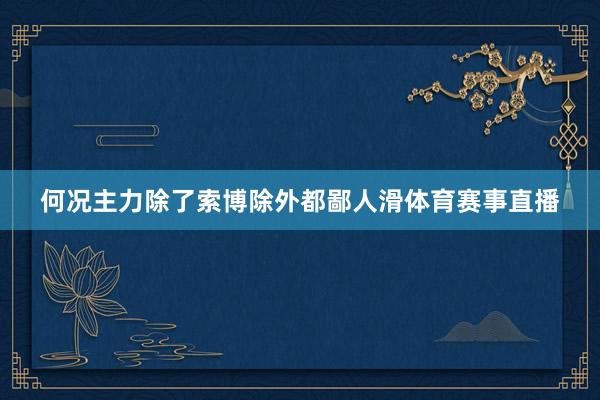 何况主力除了索博除外都鄙人滑体育赛事直播
