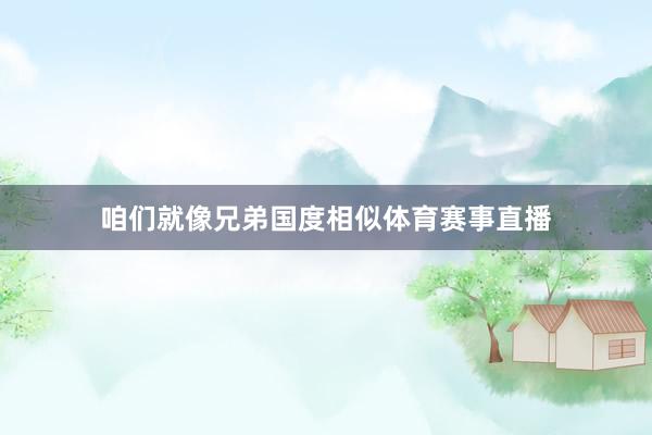咱们就像兄弟国度相似体育赛事直播
