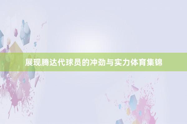 展现腾达代球员的冲劲与实力体育集锦