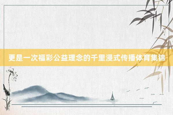 更是一次福彩公益理念的千里浸式传播体育集锦