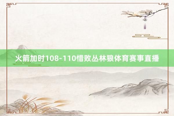 火箭加时108-110惜败丛林狼体育赛事直播