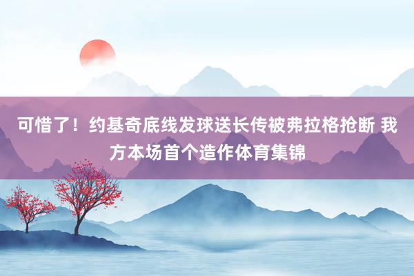 可惜了！约基奇底线发球送长传被弗拉格抢断 我方本场首个造作体育集锦