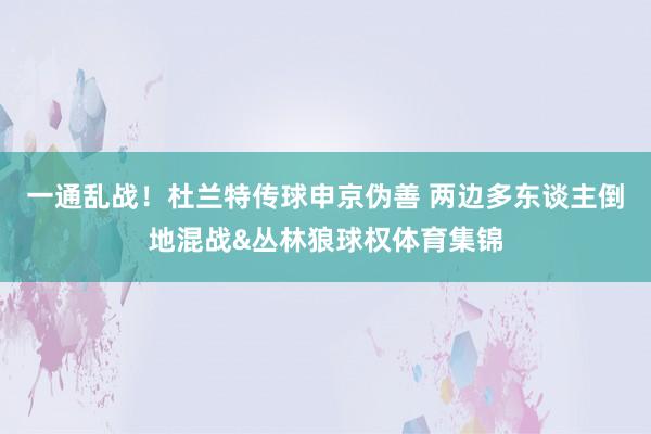 一通乱战！杜兰特传球申京伪善 两边多东谈主倒地混战&丛林狼球权体育集锦