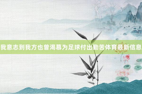 我意志到我方也曾渴慕为足球付出勤苦体育最新信息