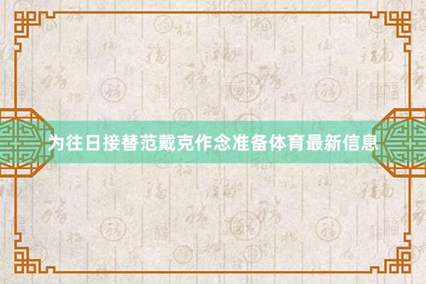 为往日接替范戴克作念准备体育最新信息