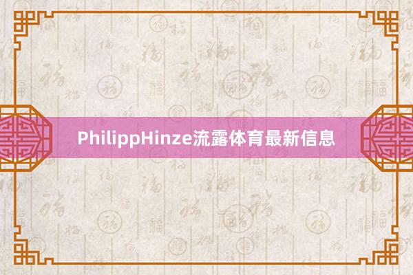 PhilippHinze流露体育最新信息