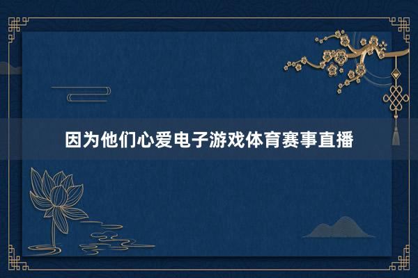 因为他们心爱电子游戏体育赛事直播