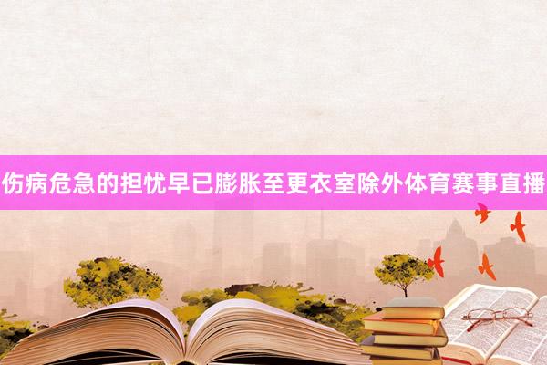 伤病危急的担忧早已膨胀至更衣室除外体育赛事直播
