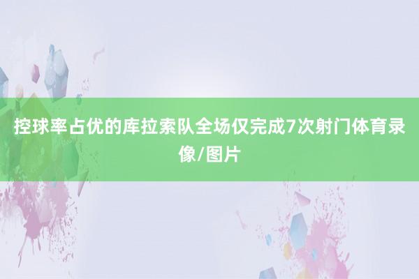 控球率占优的库拉索队全场仅完成7次射门体育录像/图片