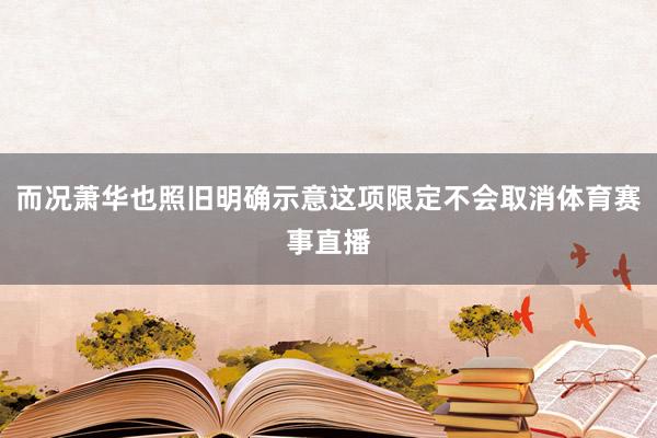 而况萧华也照旧明确示意这项限定不会取消体育赛事直播