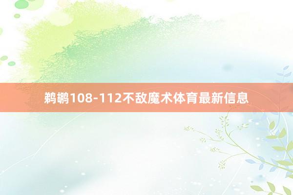 鹈鹕108-112不敌魔术体育最新信息