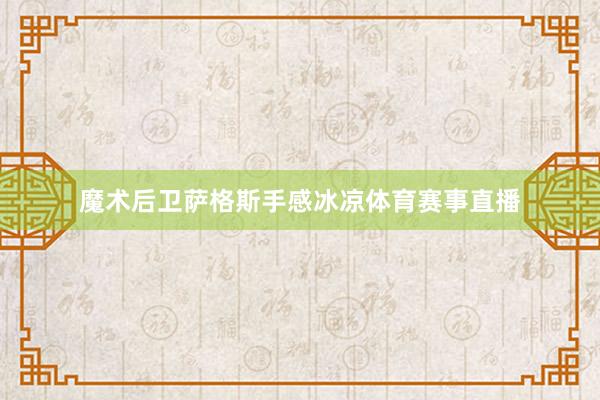 魔术后卫萨格斯手感冰凉体育赛事直播