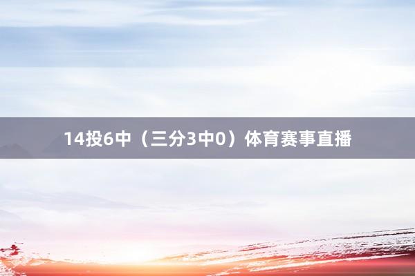 14投6中（三分3中0）体育赛事直播