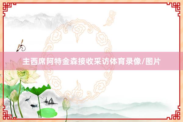 主西席阿特金森接收采访体育录像/图片