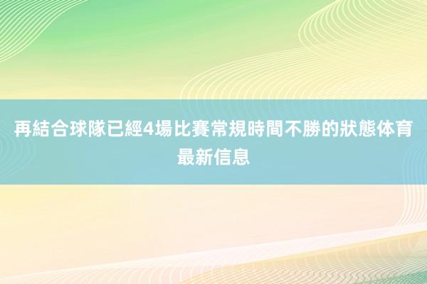 再結合球隊已經4場比賽常規時間不勝的狀態体育最新信息