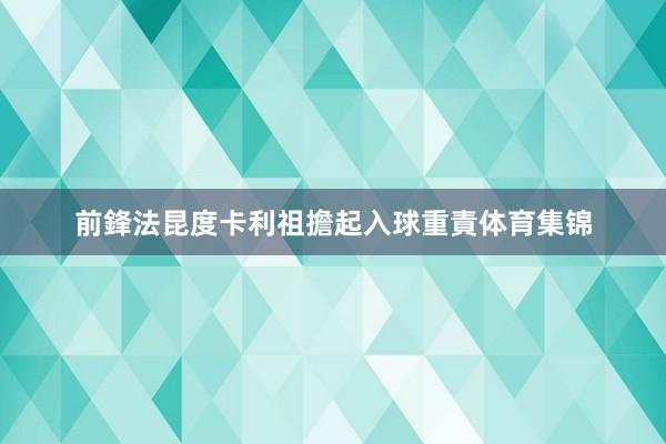 前鋒法昆度卡利祖擔起入球重責体育集锦