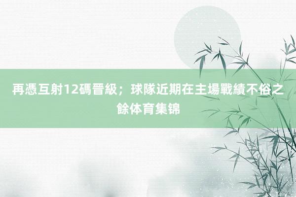 再憑互射12碼晉級；球隊近期在主場戰績不俗之餘体育集锦