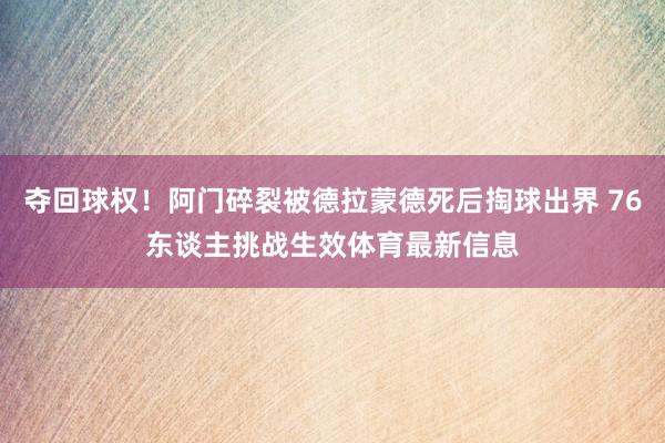 夺回球权！阿门碎裂被德拉蒙德死后掏球出界 76东谈主挑战生效体育最新信息