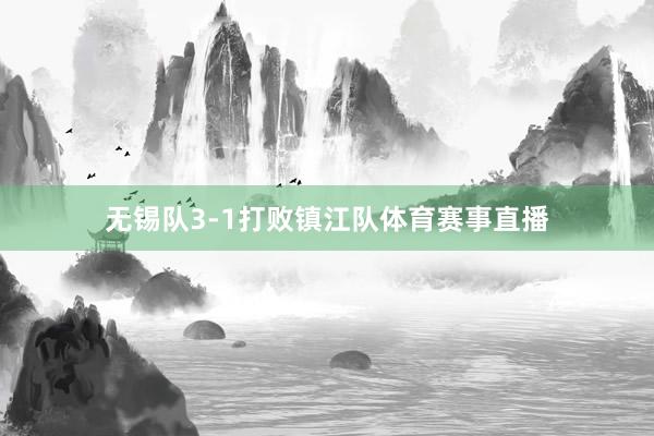 无锡队3-1打败镇江队体育赛事直播