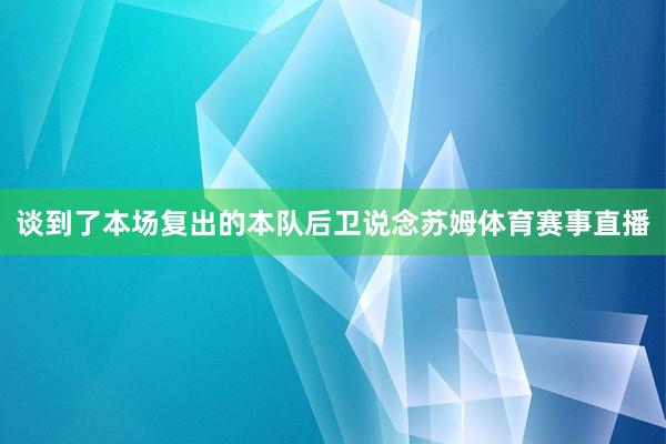 谈到了本场复出的本队后卫说念苏姆体育赛事直播