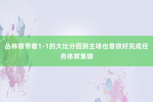 丛林狼带着1-1的大比分回到主场也曾很好完成任务体育集锦