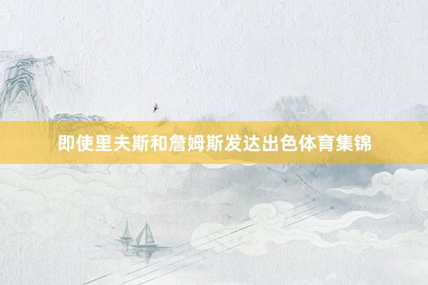 即使里夫斯和詹姆斯发达出色体育集锦