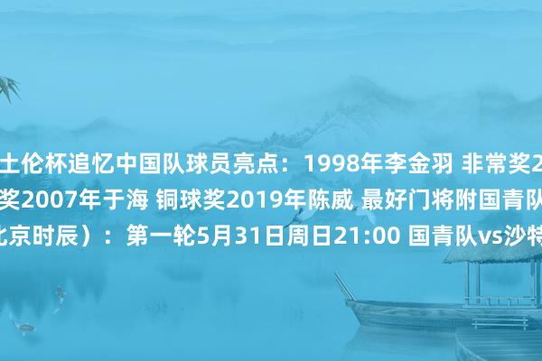 土伦杯追忆中国队球员亮点：1998年李金羽 非常奖2007年陈涛 赛事最好进球奖2007年于海 铜球奖2019年陈威 最好门将附国青队土伦杯赛程（均为北京时辰）：第一轮5月31日周日21:00 国青队vs沙特阿拉伯第二轮6月2日周二21:00 国青队vs刚果民主共和国第三轮6月5日周五21:00 哥伦比亚vs国青队第四轮6月8日周一00:30 国青队vs突尼斯    体育赛事直播