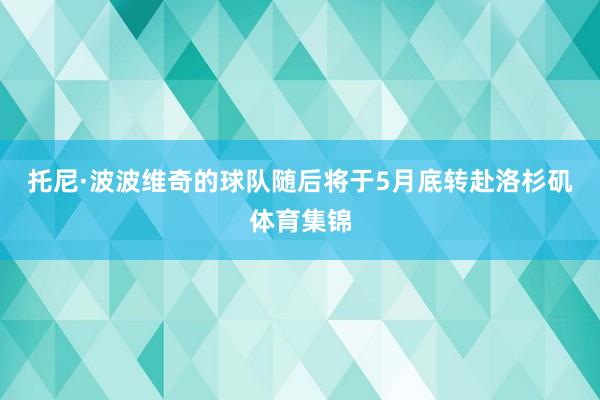 托尼·波波维奇的球队随后将于5月底转赴洛杉矶体育集锦