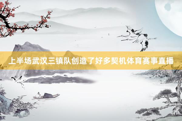 上半场武汉三镇队创造了好多契机体育赛事直播