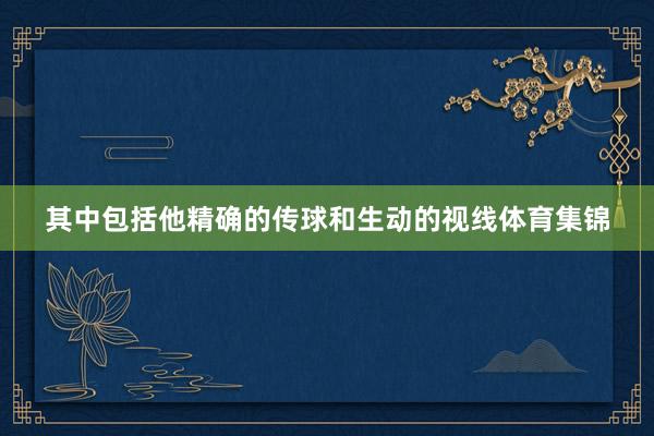 其中包括他精确的传球和生动的视线体育集锦